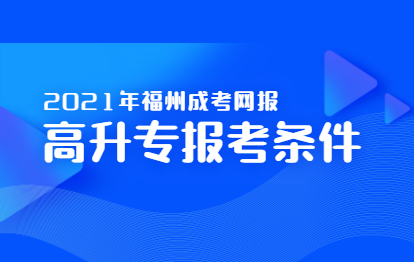 2021年福州成考網(wǎng)上報名之高升專報考條件
