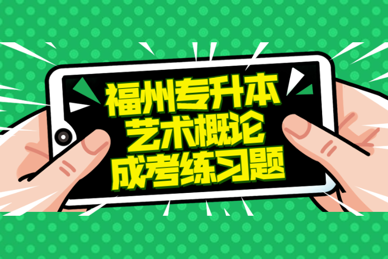 2021年福州專升本《藝術概論》成考練習題及答案六